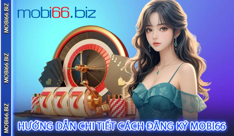 Hướng Dẫn Chi Tiết Cách Đăng Ký MOBI66