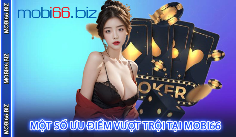 Một Số Ưu Điểm Vượt Trội Tại MOBI66