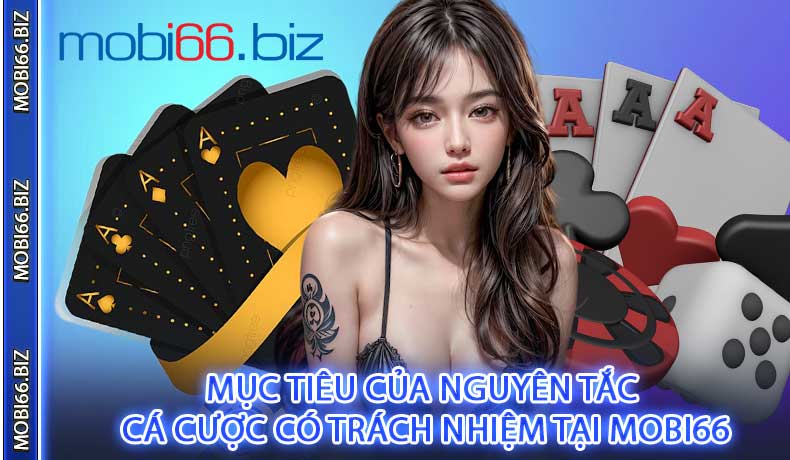 Mục tiêu của nguyên tắc cá cược có trách nhiệm tại MOBI66